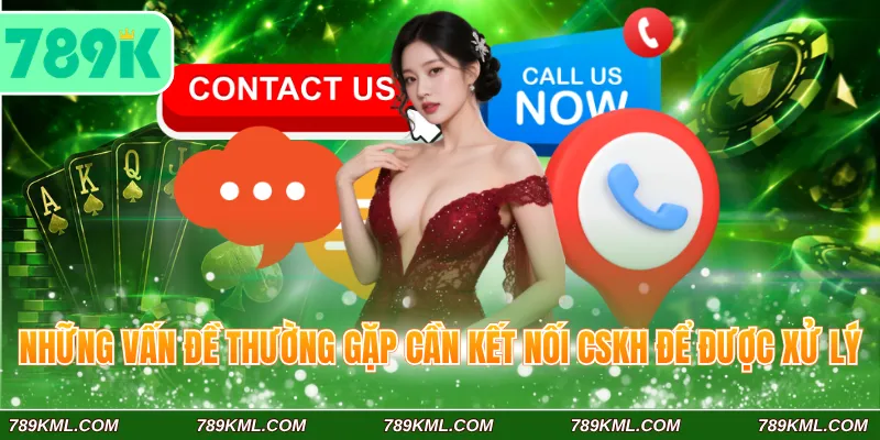 Liên Hệ 789K 3 Những vấn đề thường gặp cần kết nối CSKH để được xử lý